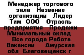 Менеджер торгового зала › Название организации ­ Лидер Тим, ООО › Отрасль предприятия ­ Продажи › Минимальный оклад ­ 1 - Все города Работа » Вакансии   . Амурская обл.,Благовещенск г.